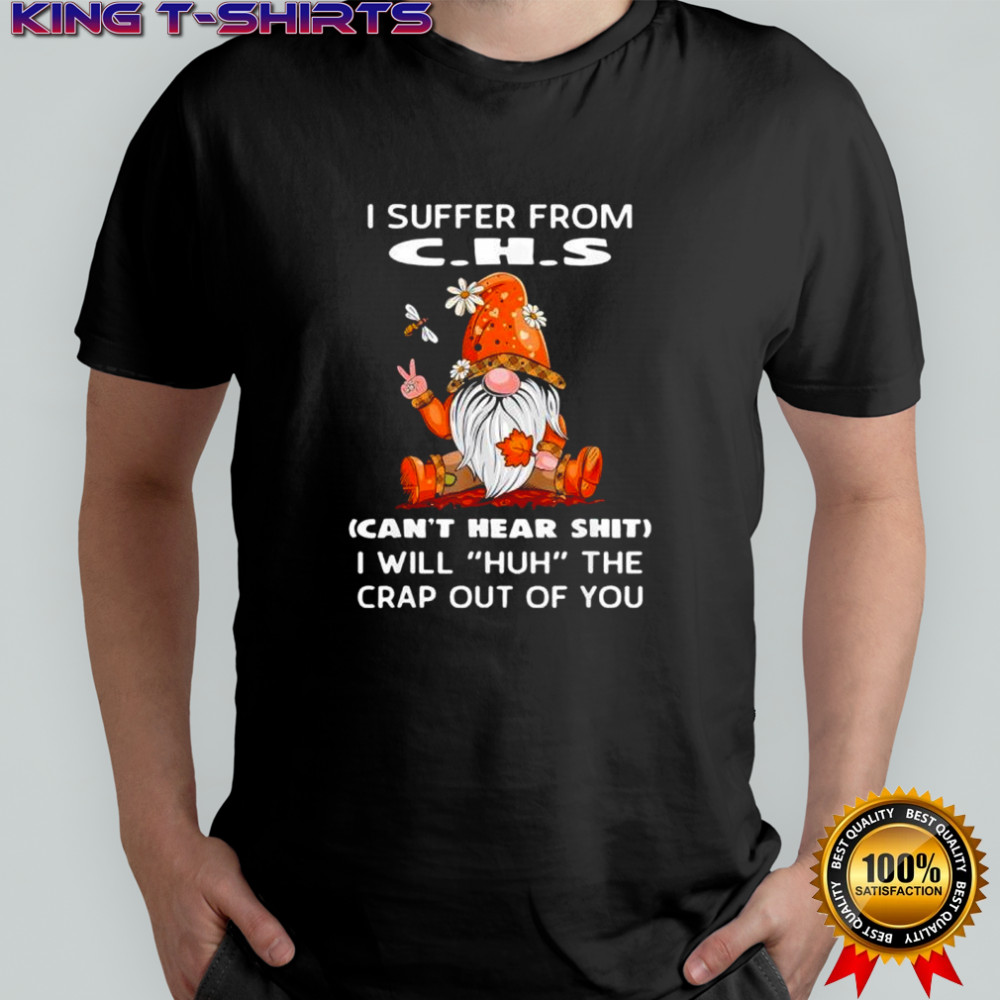Gnomies I suffer from c.h.s can’t hear shit i will huh the crap out shirt