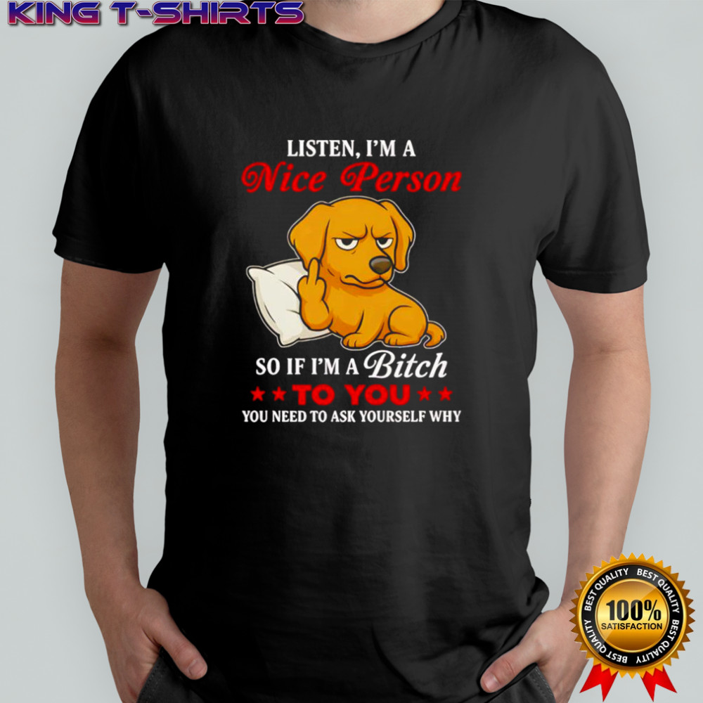 Golden Retriever middle finger listen I’m a nice person so if I’m a bitch to you shirt