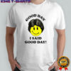 Good day I said good day smile face shirt