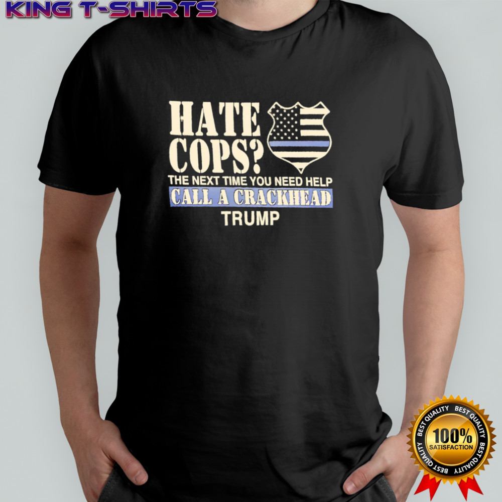 Hate Cops The Next Time You Need Help Call A Crackhead Trump shirt