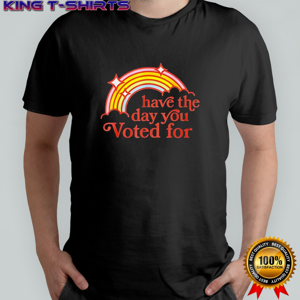 Have the day you Voted for rainbow shirt