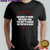 Heading To Work Because I Was Too Shy To Dance On Tiktok In 2020 Nude Project T-shirt