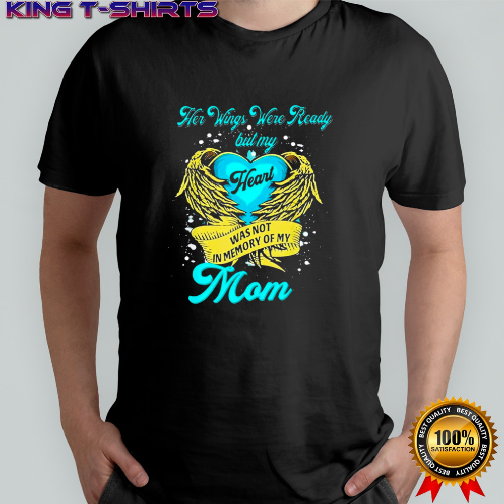 Her Wings Were Ready But My Heart Was Not In Memory Of My Mom shirt