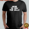 Here to pay the bills shirt