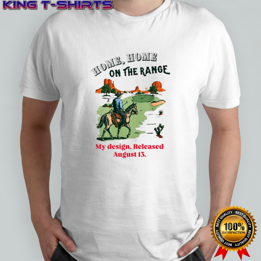 Home Home on the range my design released august 13 shirt