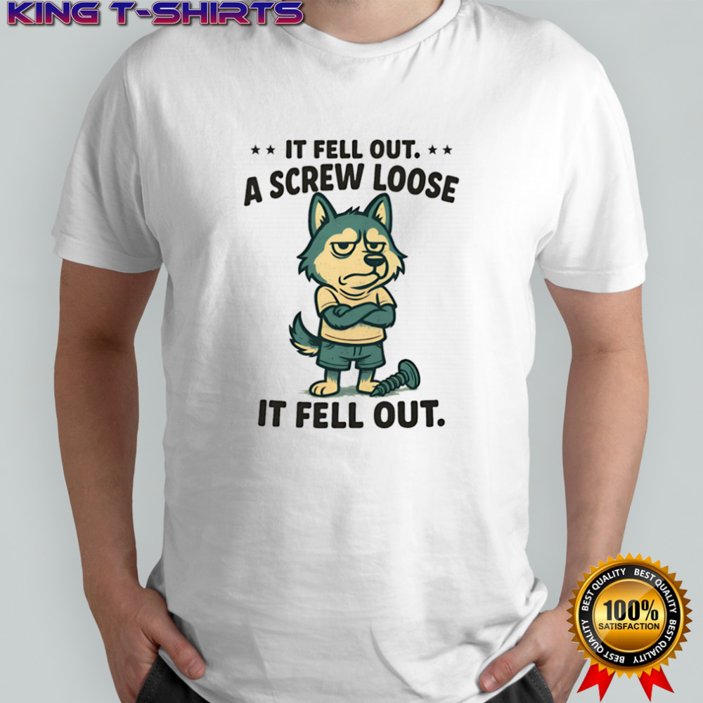 Husky if fell out a screw loose it fell out shirt