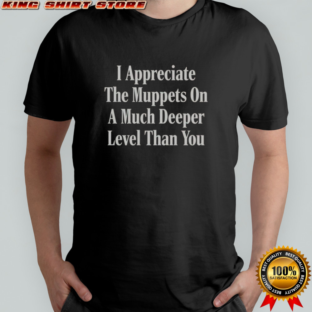 I Appreciate The Muppets On A Much Deeper Level Than You T-Shirt