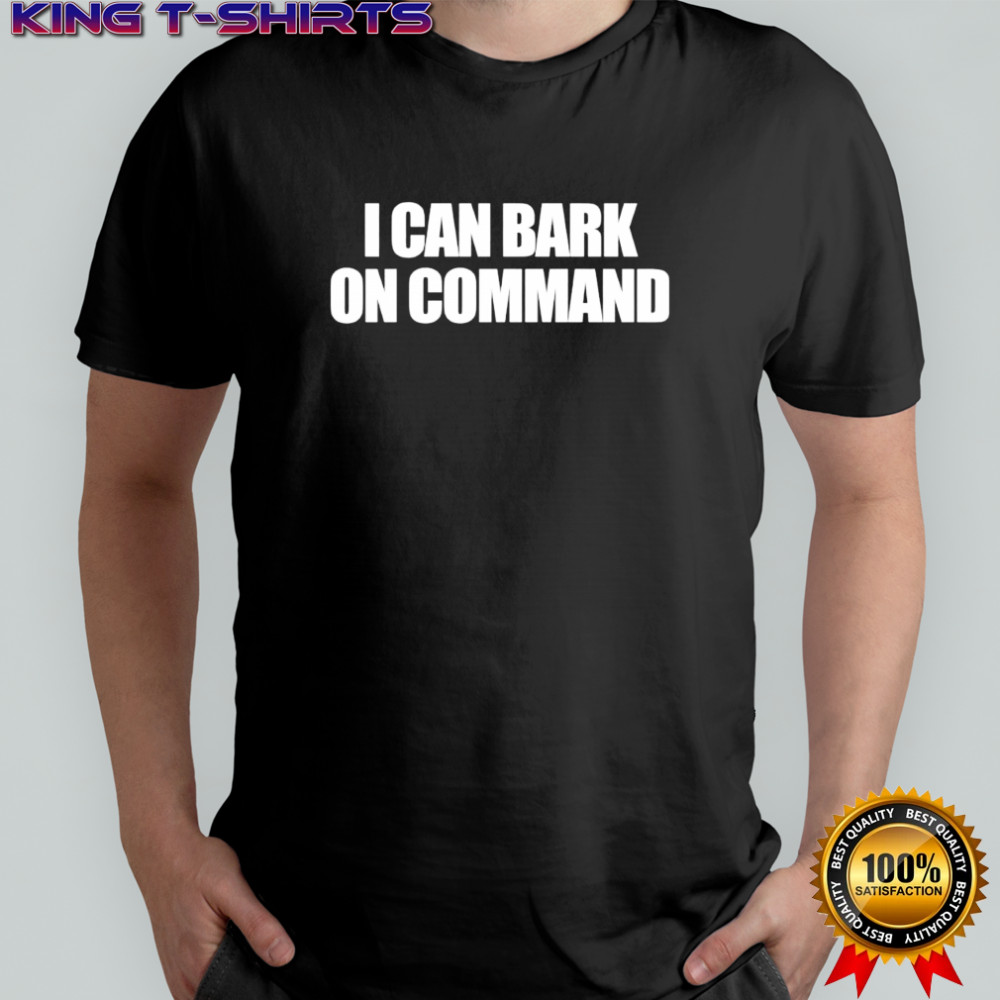 I Can Bark On Command shirt
