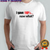 I Gave 110% Now What T-Shirt
