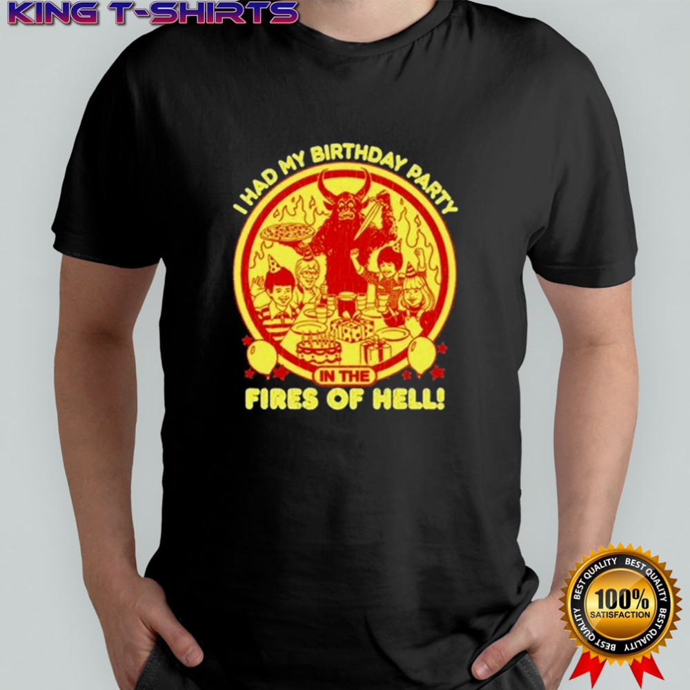 I Had My Birthday Party In The Fires Of Hell T-shirt