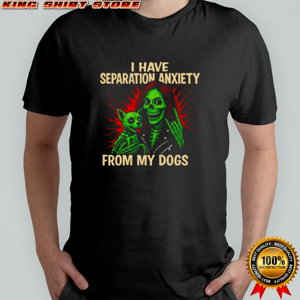 I have Separation Anxiety from my dogs shirt
