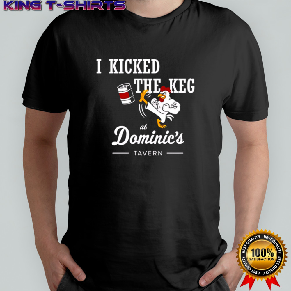 I Kicked The Keg At Dominic’s Tavern Chicken shirt