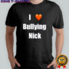 I love Bullying Nick shirt