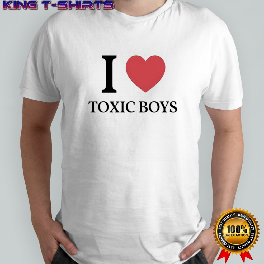 I love toxic boys shirt