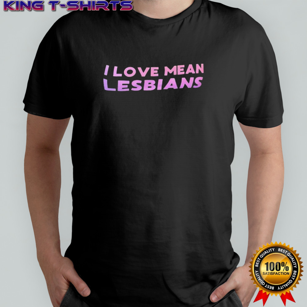 I lvoe mean Lesbians shirt