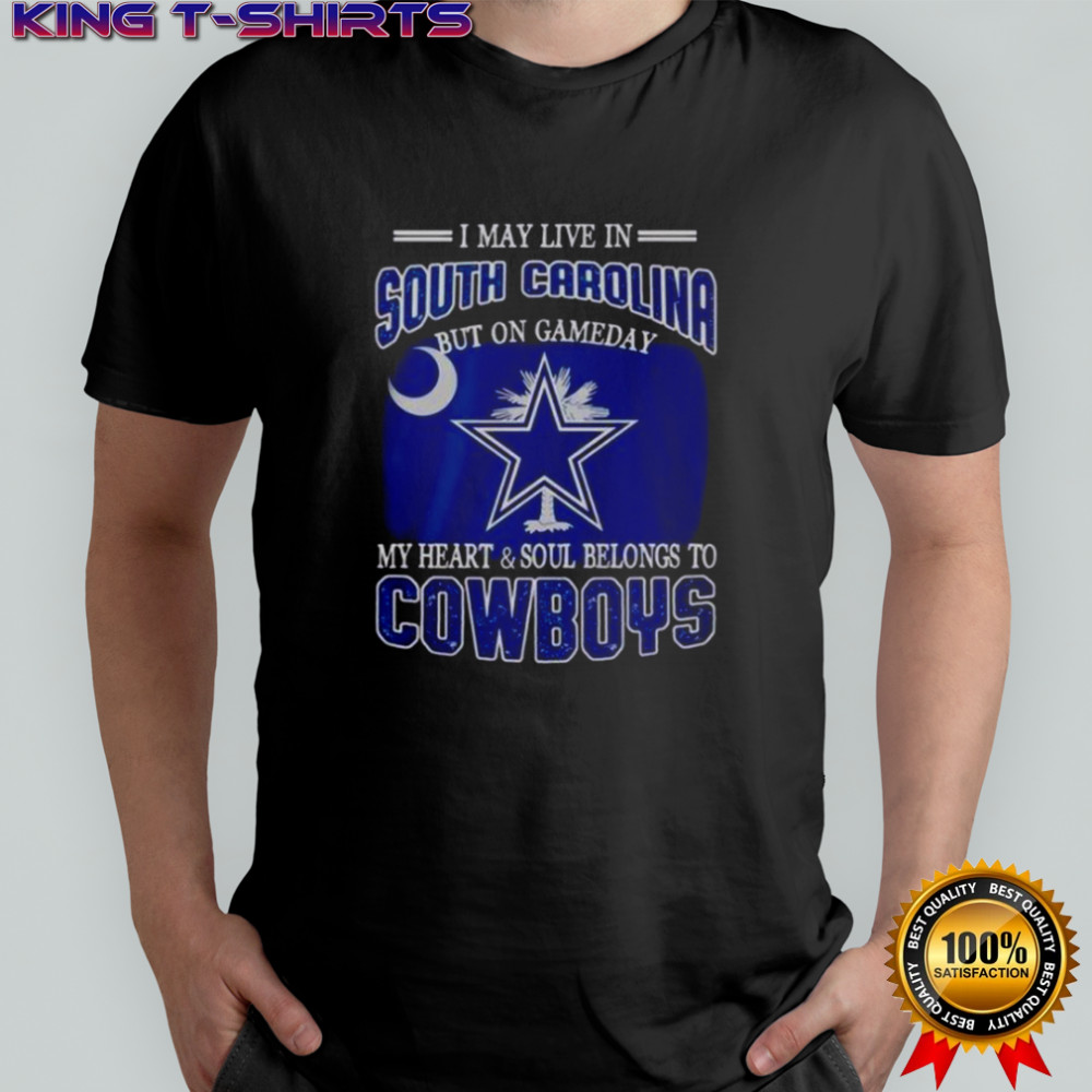 I May Live In South Carolina But On Gameday My Heart And Soul Belongs To Dallas Cowboys Fans T-Shirt