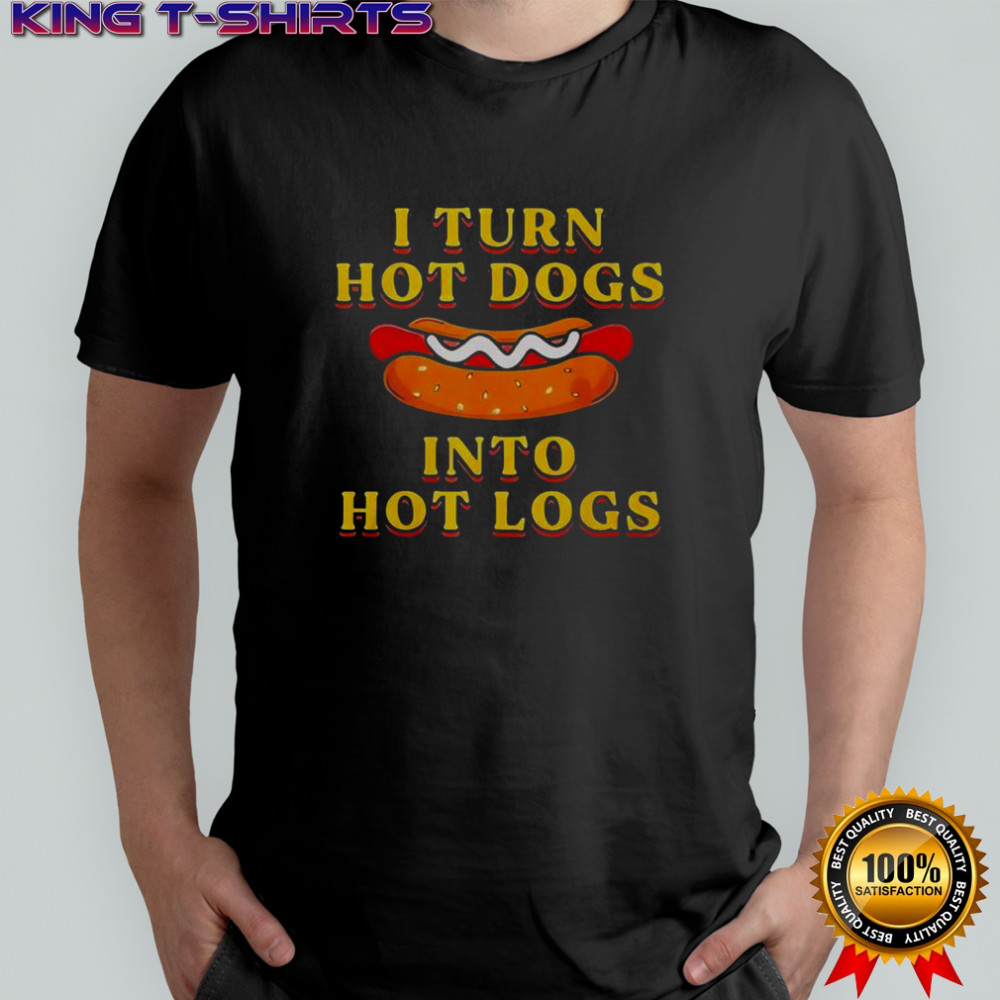 I Turn Hot Dogs Into Hot Logs T-Shirt