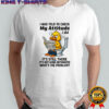 I was told to check my attitude I did attitude it’s still there it’s not gone anywhere shirt