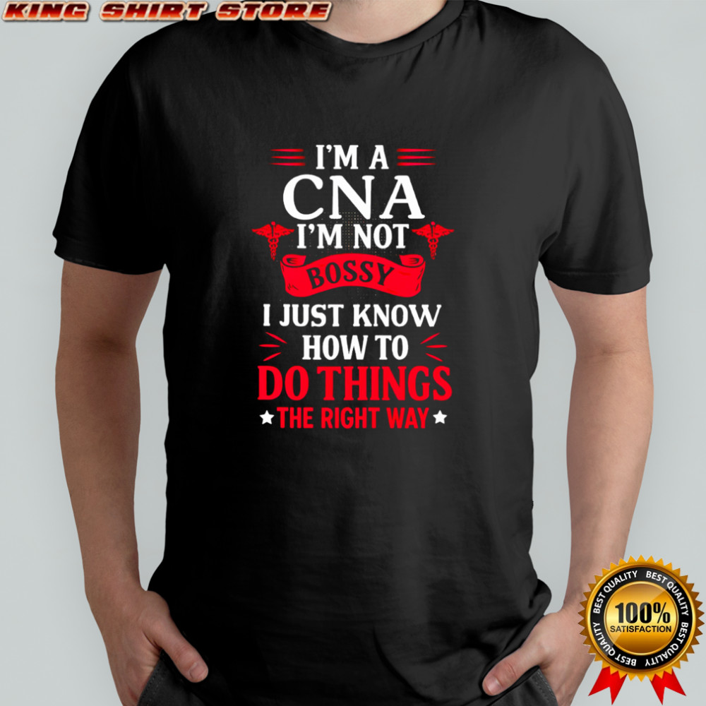 I’m a CNA I’m not bossy I just know how to do things the right way shirt