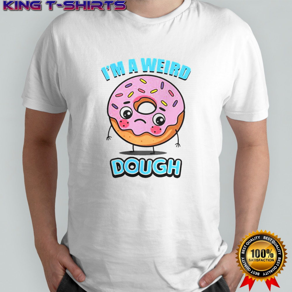 I’m A Weird Dough T-Shirt