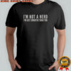 I’m Not A Nerd I’m Just Smarter Than You T-Shirt