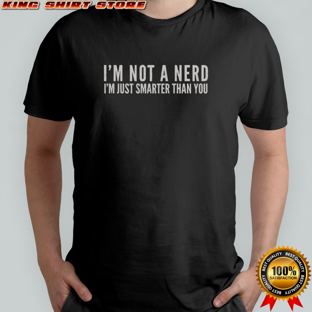 I’m Not A Nerd I’m Just Smarter Than You T-Shirt