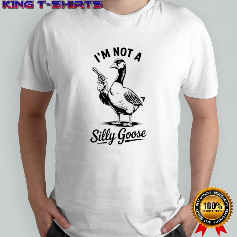 I’m not a silly goose shirt
