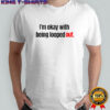 I’m Okay With Being Looped Out T-Shirt