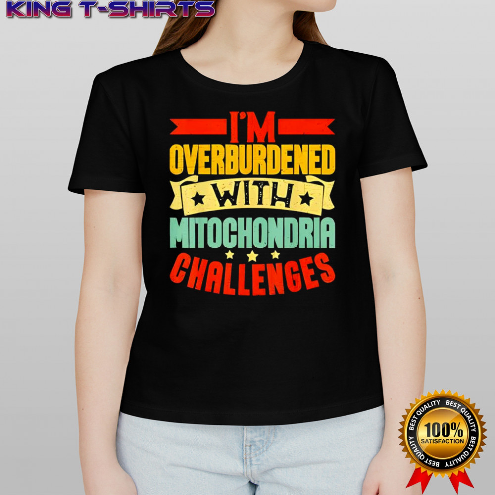 I’m overburdened with mitochondria challenges shirt