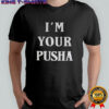 I’m your Pusha shirt