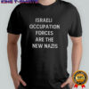 Israeli occupation forces are the new nazis shirt