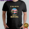 It was never about hunting Transgender flag shirt