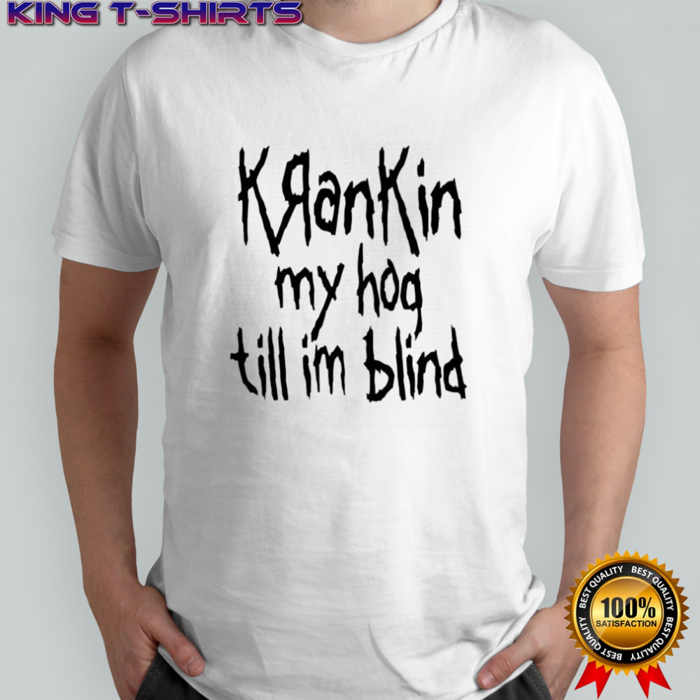 KranKin my hog till im blind shirt