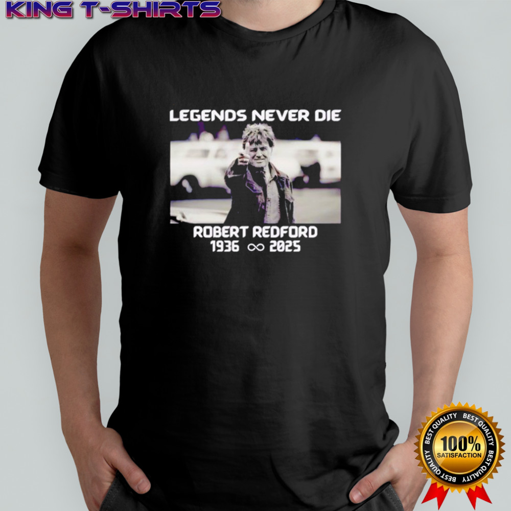 Legends Never Die Robert Redford Hollywood Star 1936-2025 shirt