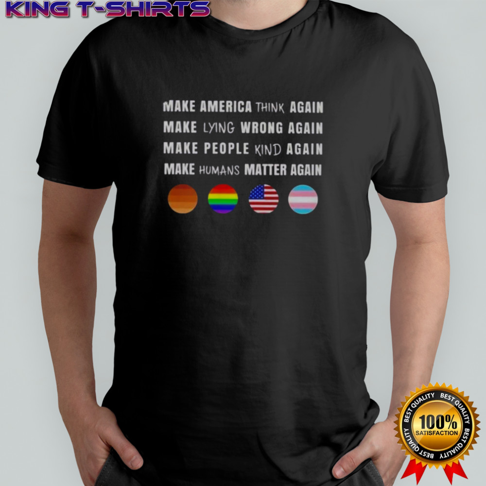 Make America Think Lying Wrong People Kind Humans Matter Again T-Shirt
