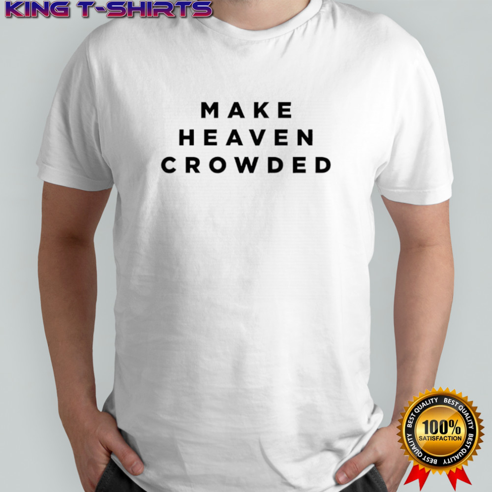 Make Heaven Crowded shirt