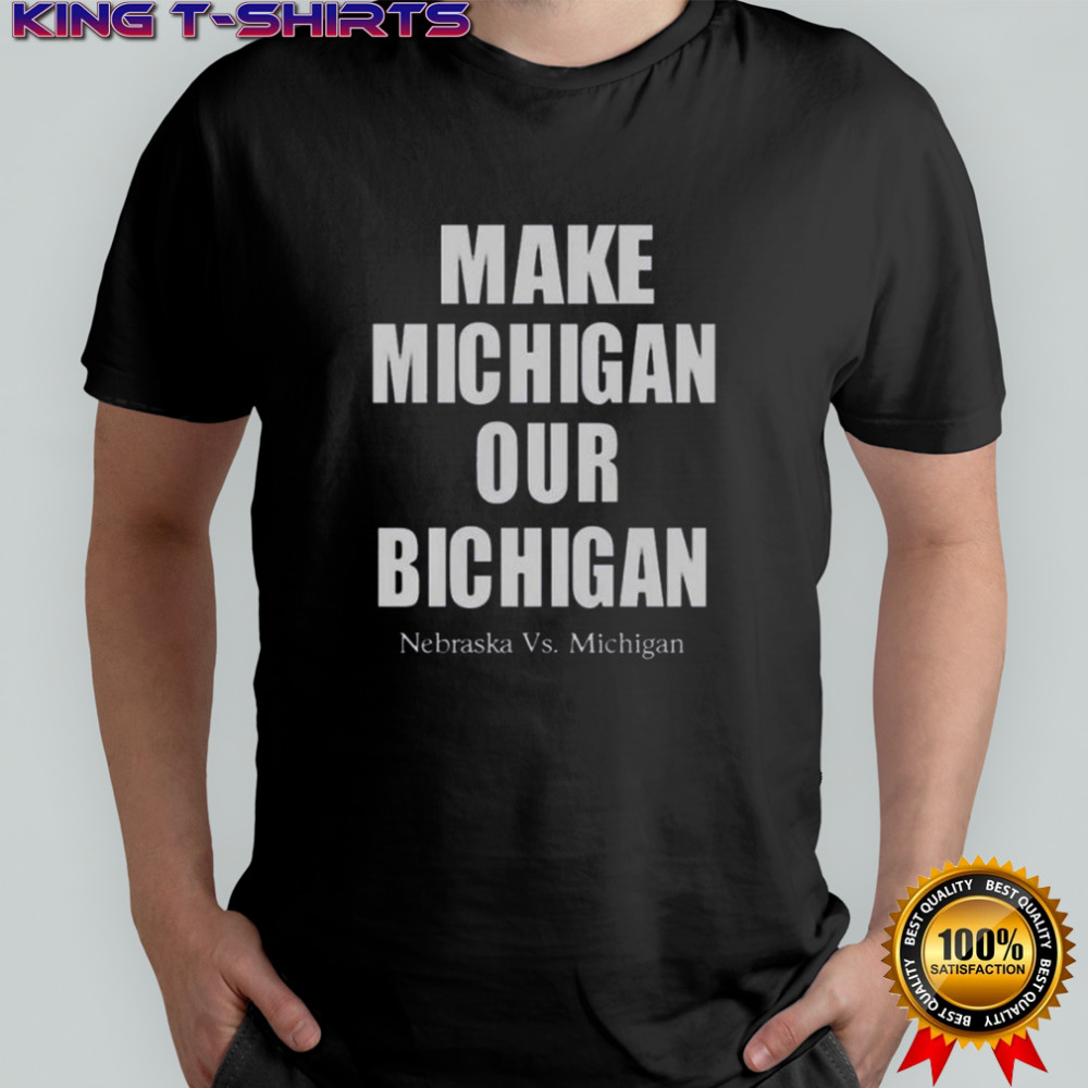 Make Michigan Our Bichigan Nebraska Vs Michigan T-Shirt