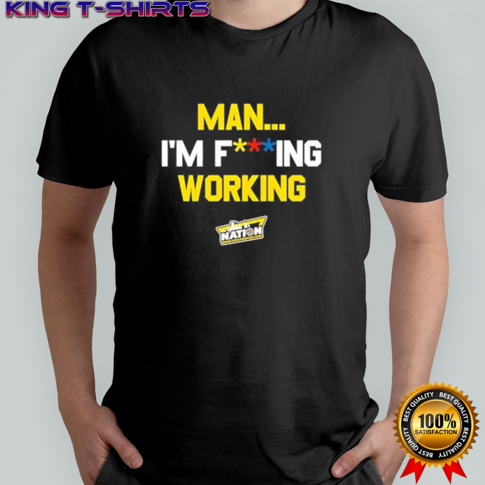 Man I’m Fucking Working Funny Slogan shirt