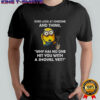 Minion ever look at someone and think why has no one hit you with a shovel yet shirt