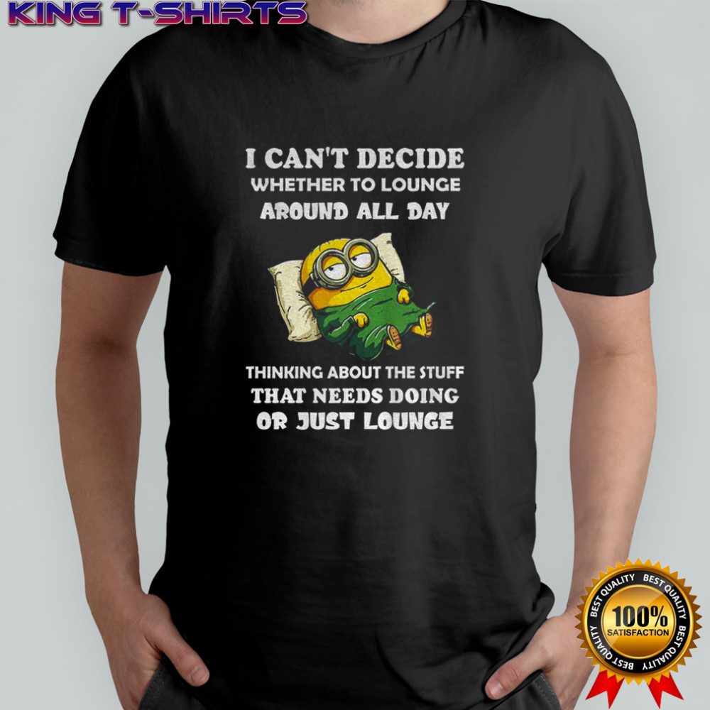 Minion I can’t decide whether to lounge around all day thinking about the stuff that needs doing shirt
