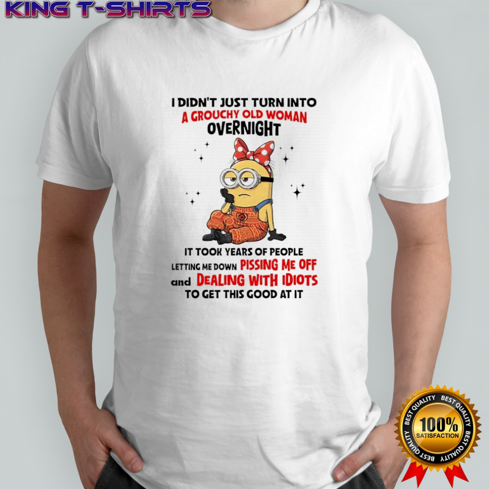 Minion i didn’t just turn into a grouchy old woman overnight it took years of people letting me down shirt