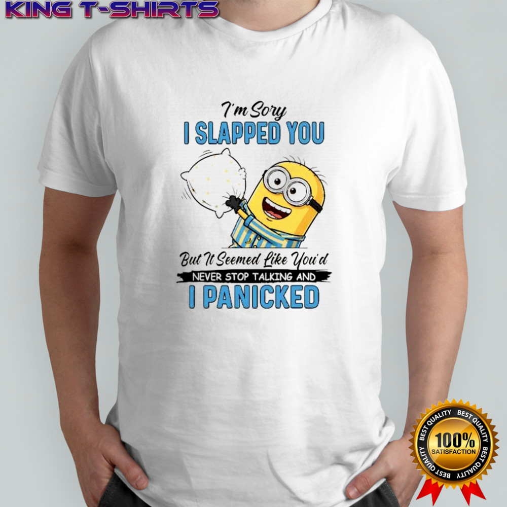 Minion I’m sory I slapped you but it seemed like you’d never stop talking and I panicked shirt