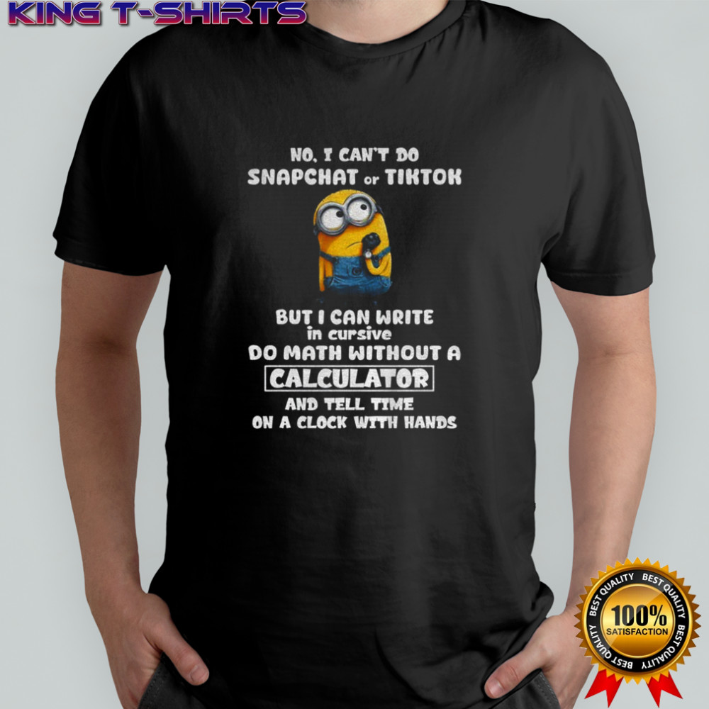Minion no I can’t do snapchat of tiktok but I can write in cursive do math without a calculator and tell time shirt