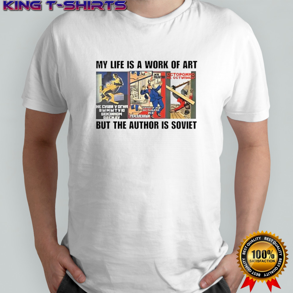 My life is a work of art but the author is soviet shirt