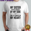 My sister may not always be by my side she is always in my heart shirt