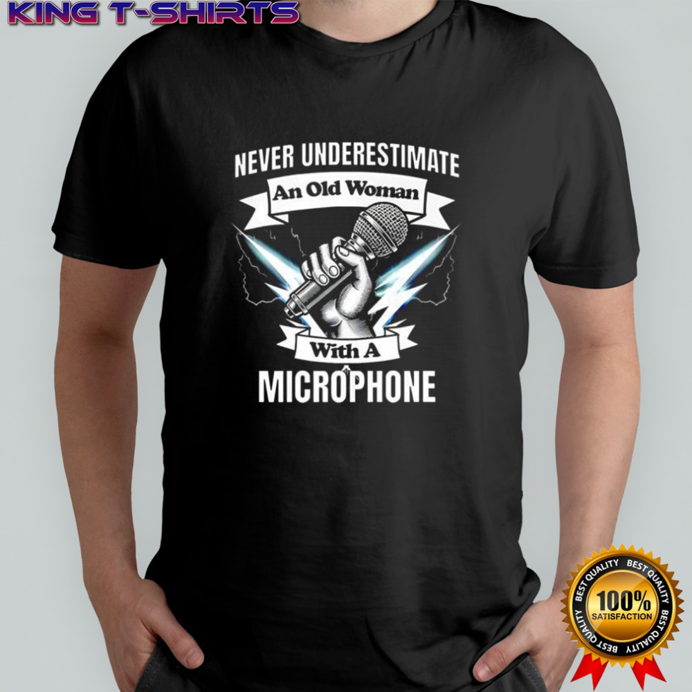 Never Underestimate an Old Woman with a Microphone shirt