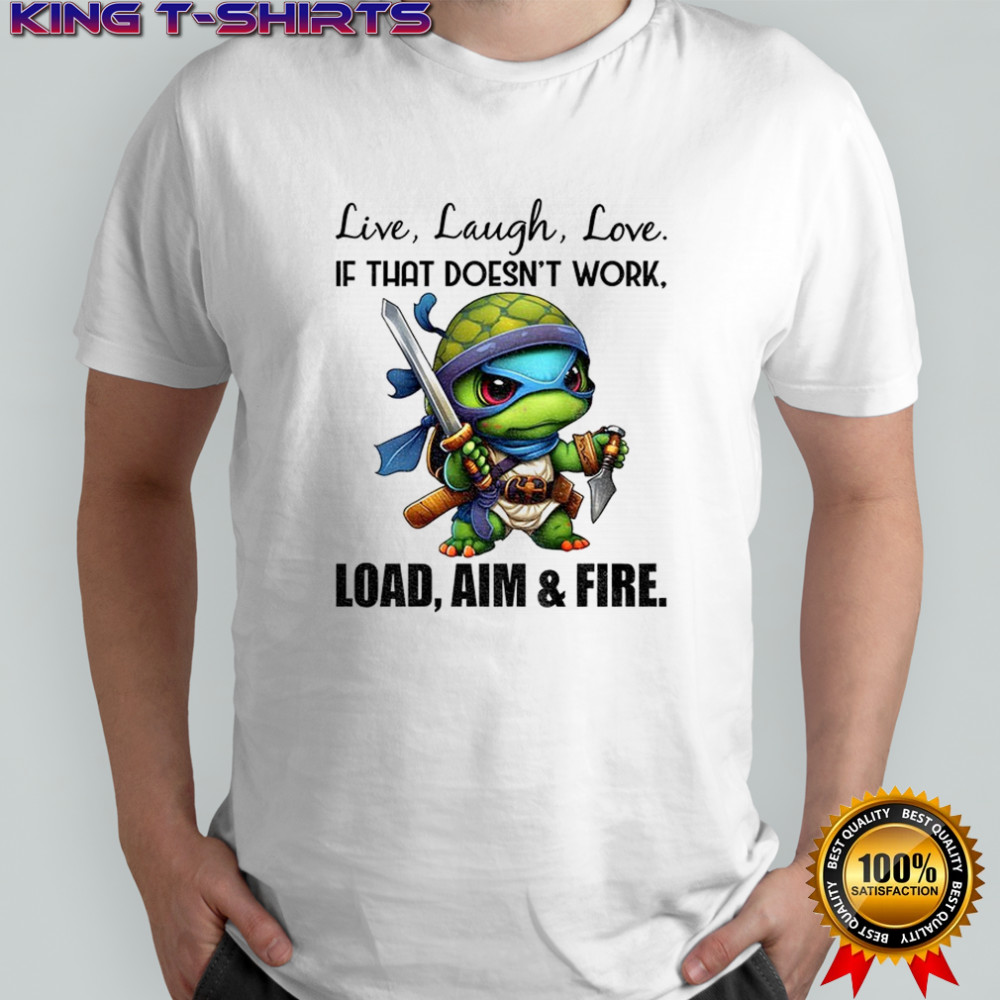 Ninja turtle live laugh love if that doesn’t work load aim and fire shirt