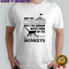 Not My Circus But I’ve Grown Quite Fond Of Its Monkeys Shirt
