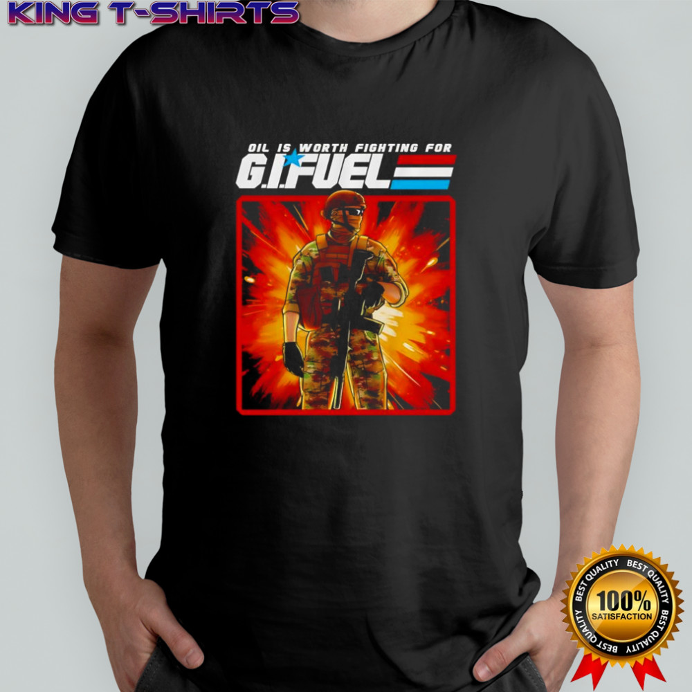 Oil is worth fighting for GI Fuel shirt