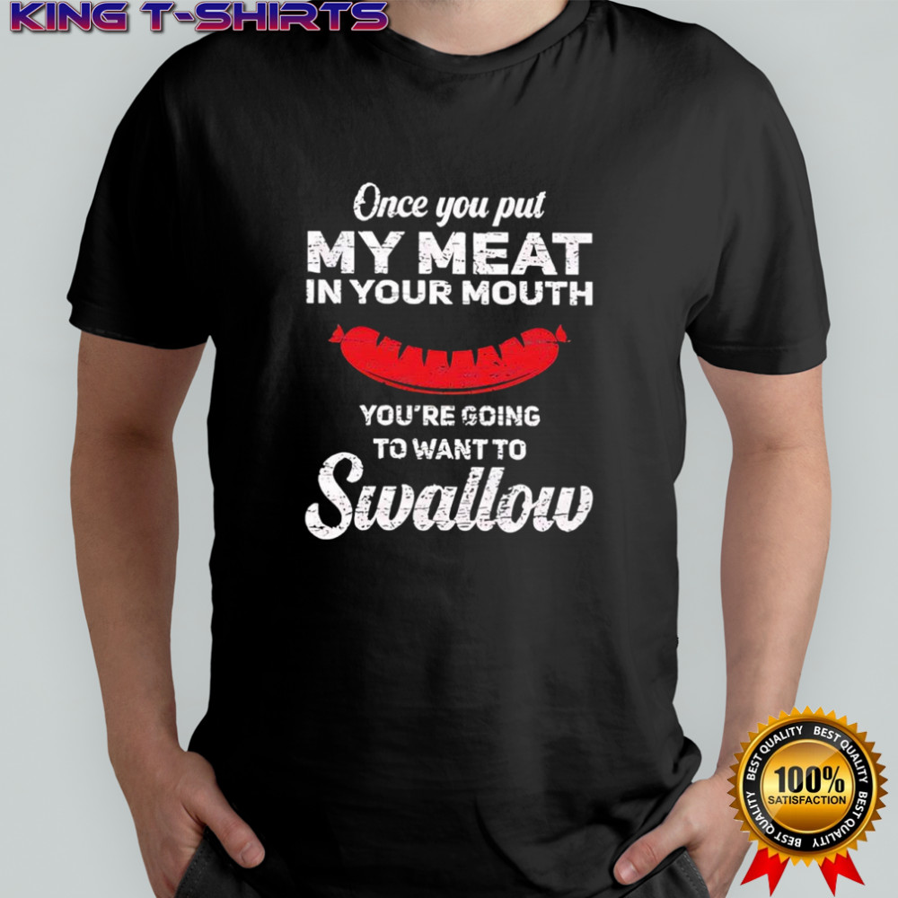 Once you put my meat in your mouth you’re going to want to Swallow Hotdog shirt